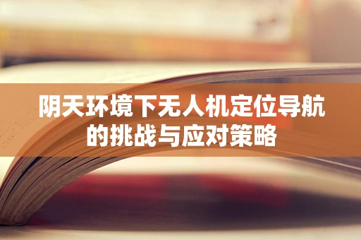 阴天环境下无人机定位导航的挑战与应对策略