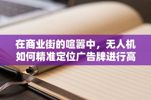 在商业街的喧嚣中，无人机如何精准定位广告牌进行高效广告投放？