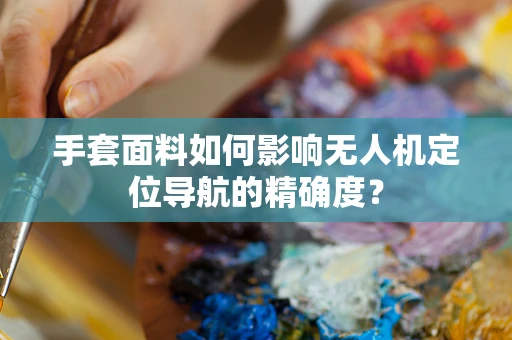 手套面料如何影响无人机定位导航的精确度？