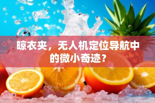晾衣夹，无人机定位导航中的微小奇迹？