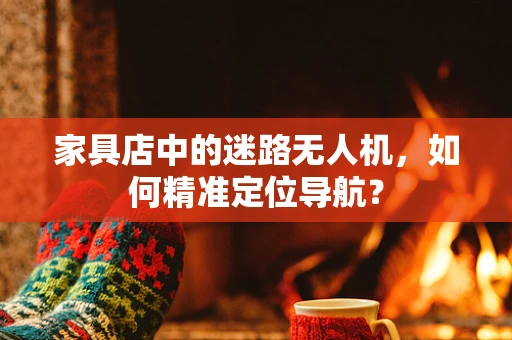 家具店中的迷路无人机，如何精准定位导航？