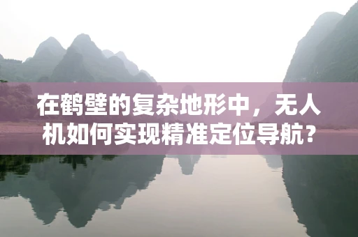 在鹤壁的复杂地形中，无人机如何实现精准定位导航？