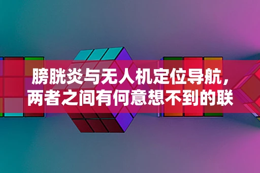 膀胱炎与无人机定位导航，两者之间有何意想不到的联系？
