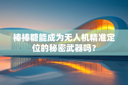 棒棒糖能成为无人机精准定位的秘密武器吗？