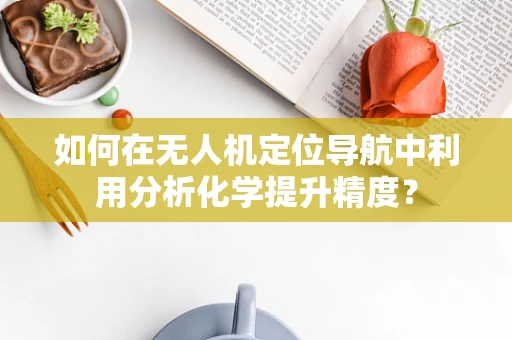 如何在无人机定位导航中利用分析化学提升精度？