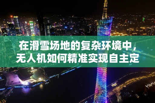 在滑雪场地的复杂环境中，无人机如何精准实现自主定位导航？