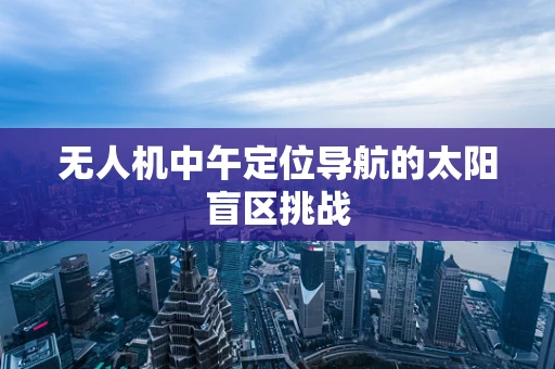 无人机中午定位导航的太阳盲区挑战