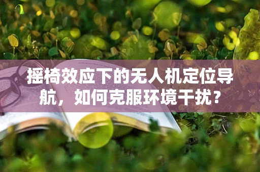 摇椅效应下的无人机定位导航，如何克服环境干扰？