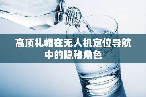 高顶礼帽在无人机定位导航中的隐秘角色