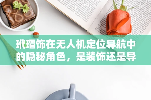 玳瑁饰在无人机定位导航中的隐秘角色，是装饰还是导航辅助？