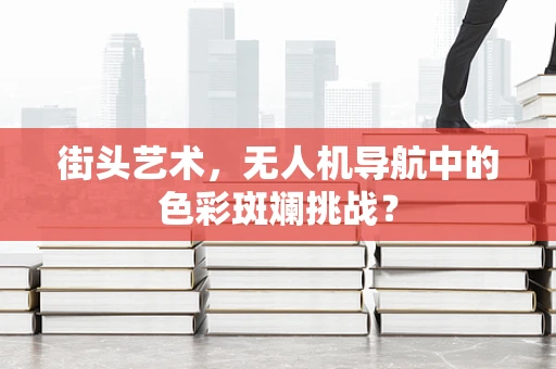 街头艺术，无人机导航中的色彩斑斓挑战？