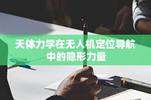 天体力学在无人机定位导航中的隐形力量
