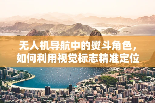 无人机导航中的熨斗角色，如何利用视觉标志精准定位？