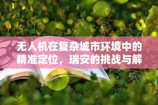 无人机在复杂城市环境中的精准定位，瑞安的挑战与解决方案