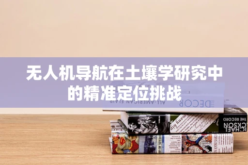 无人机导航在土壤学研究中的精准定位挑战