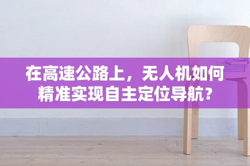 在高速公路上，无人机如何精准实现自主定位导航？
