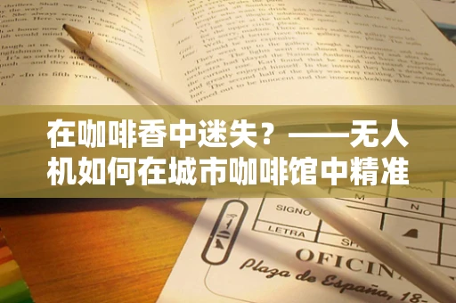在咖啡香中迷失？——无人机如何在城市咖啡馆中精准定位导航？