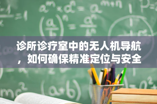 诊所诊疗室中的无人机导航，如何确保精准定位与安全？