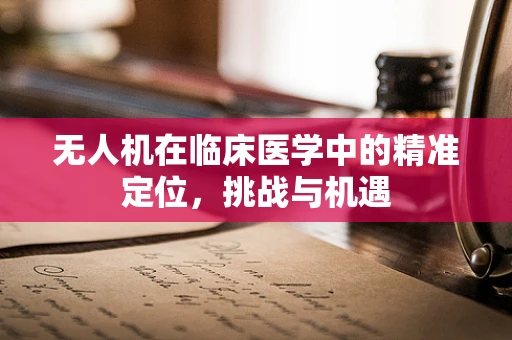无人机在临床医学中的精准定位，挑战与机遇