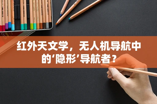 红外天文学，无人机导航中的‘隐形’导航者？
