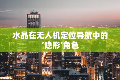 水晶在无人机定位导航中的‘隐形’角色