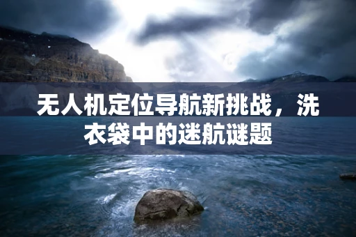无人机定位导航新挑战，洗衣袋中的迷航谜题