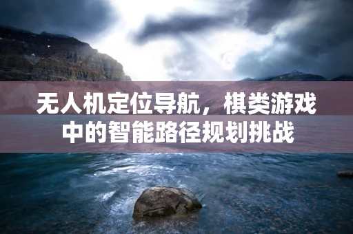 无人机定位导航，棋类游戏中的智能路径规划挑战
