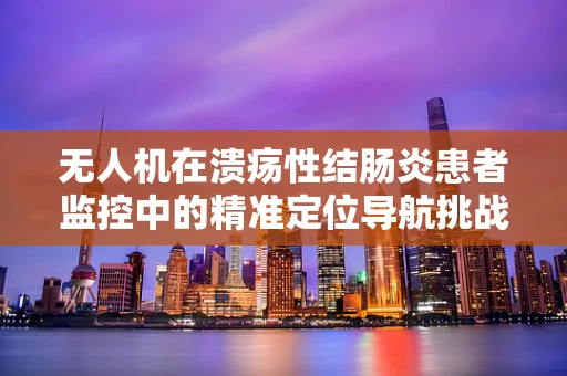 无人机在溃疡性结肠炎患者监控中的精准定位导航挑战