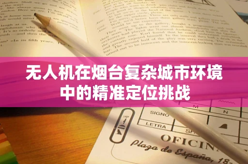 无人机在烟台复杂城市环境中的精准定位挑战