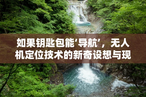 如果钥匙包能‘导航’，无人机定位技术的新奇设想与现实挑战