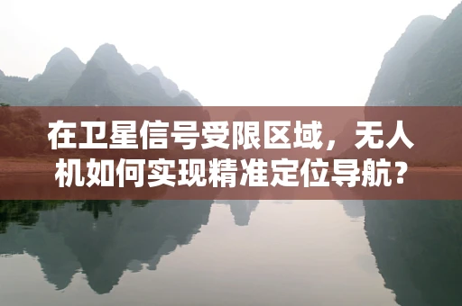 在卫星信号受限区域，无人机如何实现精准定位导航？