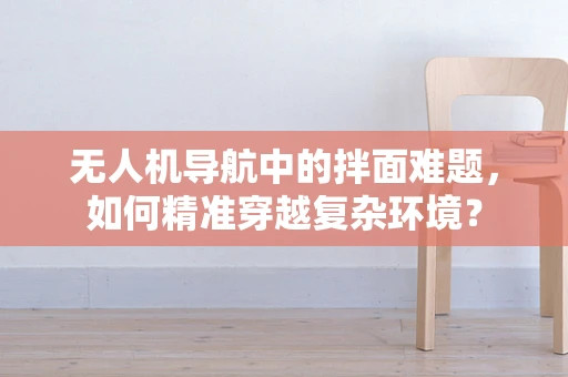 无人机导航中的拌面难题，如何精准穿越复杂环境？