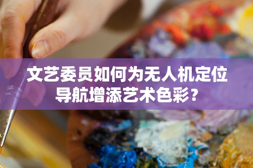 文艺委员如何为无人机定位导航增添艺术色彩？
