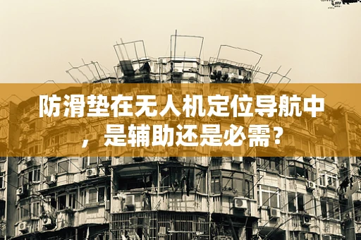 防滑垫在无人机定位导航中，是辅助还是必需？