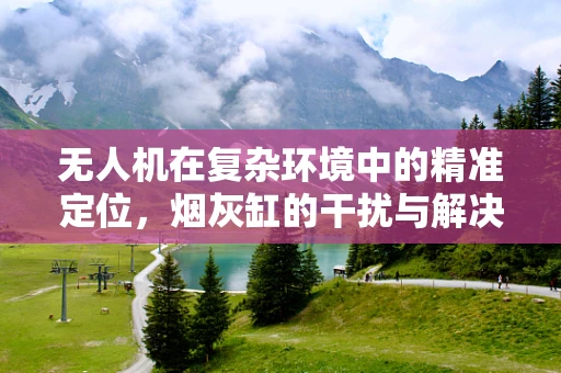 无人机在复杂环境中的精准定位，烟灰缸的干扰与解决方案