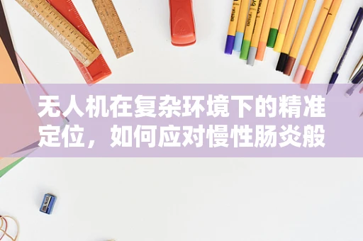无人机在复杂环境下的精准定位，如何应对慢性肠炎般的挑战？