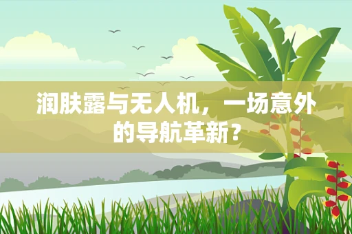 润肤露与无人机，一场意外的导航革新？