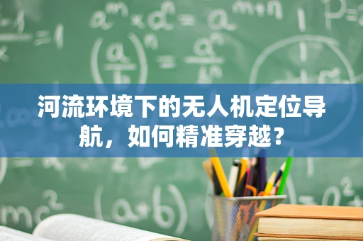 河流环境下的无人机定位导航，如何精准穿越？
