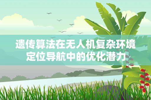 遗传算法在无人机复杂环境定位导航中的优化潜力