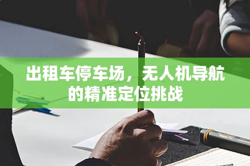 出租车停车场，无人机导航的精准定位挑战