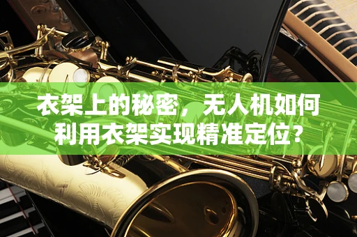 衣架上的秘密，无人机如何利用衣架实现精准定位？