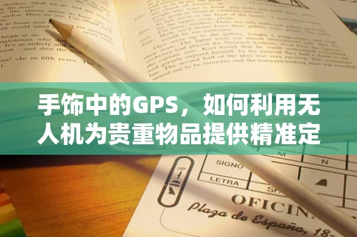 手饰中的GPS，如何利用无人机为贵重物品提供精准定位？