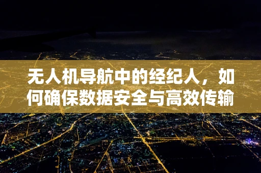 无人机导航中的经纪人，如何确保数据安全与高效传输？