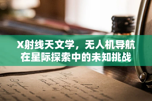 X射线天文学，无人机导航在星际探索中的未知挑战