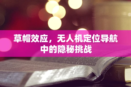 草帽效应，无人机定位导航中的隐秘挑战