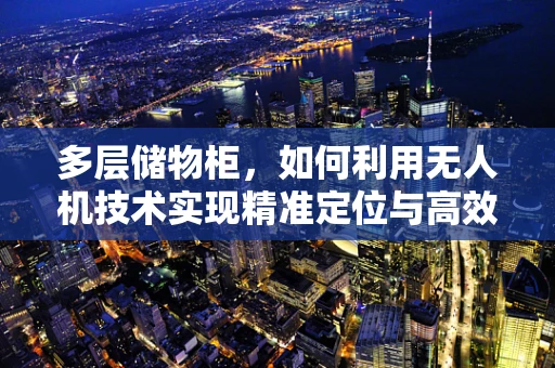 多层储物柜，如何利用无人机技术实现精准定位与高效管理？