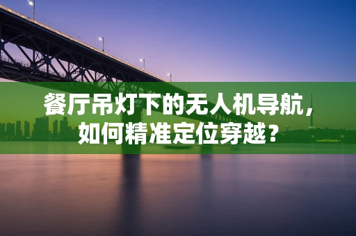 餐厅吊灯下的无人机导航，如何精准定位穿越？