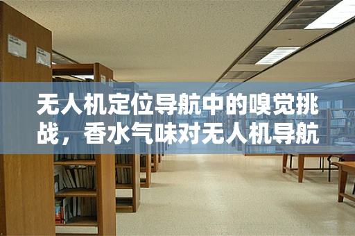 无人机定位导航中的嗅觉挑战，香水气味对无人机导航的潜在影响