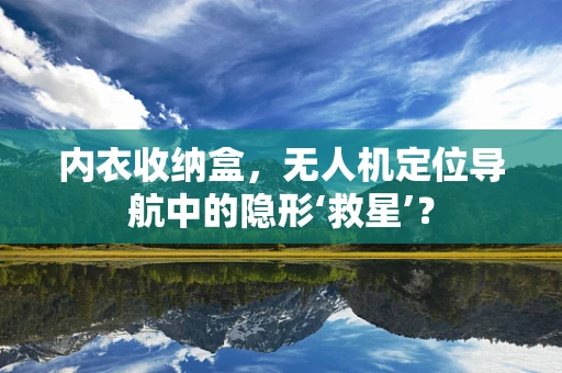 内衣收纳盒，无人机定位导航中的隐形‘救星’？