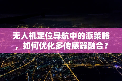 无人机定位导航中的派策略，如何优化多传感器融合？